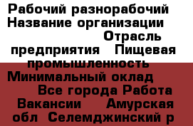 Рабочий-разнорабочий › Название организации ­ Fusion Service › Отрасль предприятия ­ Пищевая промышленность › Минимальный оклад ­ 17 000 - Все города Работа » Вакансии   . Амурская обл.,Селемджинский р-н